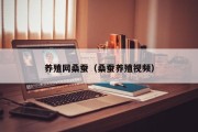 养殖网桑蚕(桑蚕养殖视频) 养殖网桑蚕(桑蚕养殖视频)