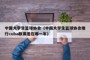 中国大学生篮球协会（中国大学生篮球协会推行cuba联赛是在哪一年）