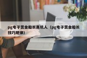 pg电子赏金船长真坑人（pg电子赏金船长技巧规律）