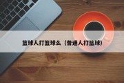 篮球人打篮球么（普通人打篮球）