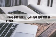 JDB电子最稳变脸（jdb电子是哪里开发的游戏）