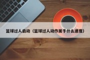 篮球过人启动（篮球过人动作属于什么速度）